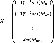\mathcal{X} = \begin{pmatrix} (-1)^{n + 1} det(M_{n1}) \\ \\ (-1)^{n + 2} det(M_{n2}) \\ \\  \vdots \\ \\  det(M_{nn}) \\ \end{pmatrix}